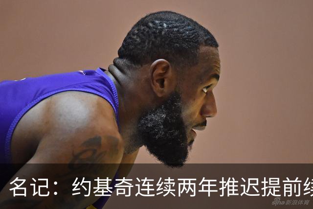 名记：约基奇连续两年推迟提前续约 给掘金带来了从未有过的压力