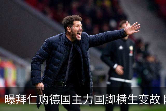 曝拜仁购德国主力国脚横生变故 阿森纳切尔西强势插入
