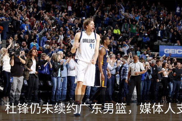 杜锋仍未续约广东男篮，媒体人支招广东选择外教 杜锋当助教就够了