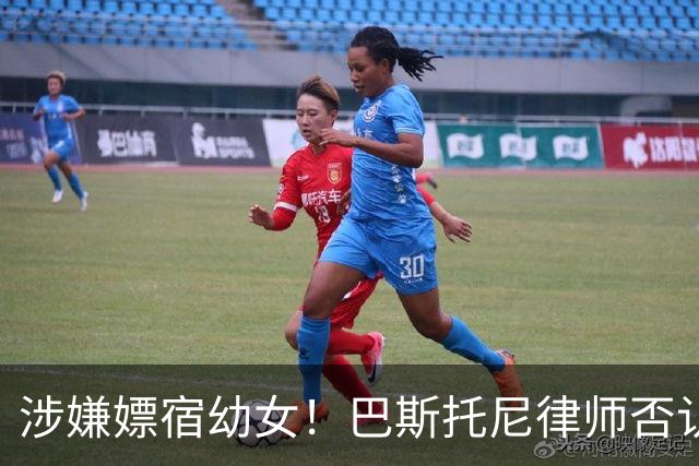 涉嫌嫖宿幼女！巴斯托尼律师否认:没进行过交易 更别说是未成年人