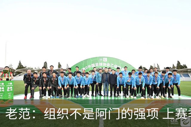 老范：组织不是阿门的强项 上赛季球队每个人都不在最合适的位置