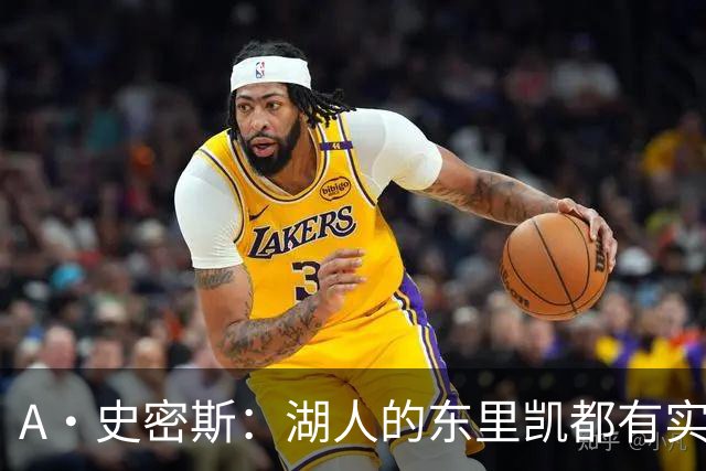 A·史密斯：湖人的东里凯都有实力 但半个世纪以来没见过这种核心